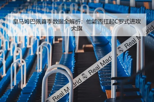 皇马姆巴佩首季数据全解析：他能否扛起C罗式进攻大旗