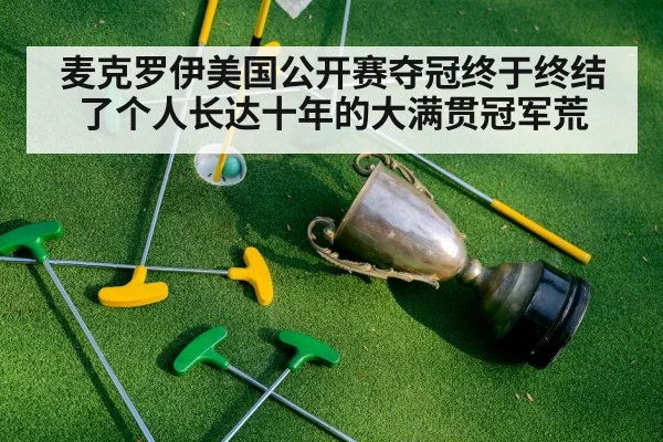 麦克罗伊美国公开赛夺冠终于终结了个人长达十年的大满贯冠军荒