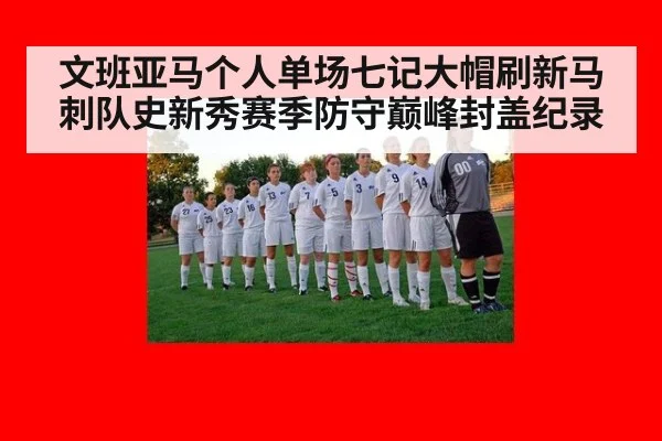 文班亚马个人单场七记大帽刷新马刺队史新秀赛季防守巅峰封盖纪录