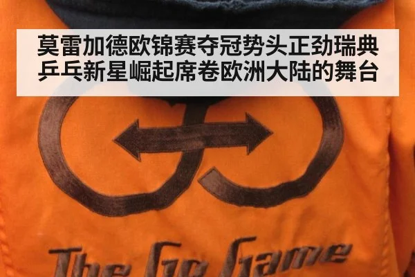 莫雷加德欧锦赛夺冠势头正劲瑞典乒乓新星崛起席卷欧洲大陆的舞台